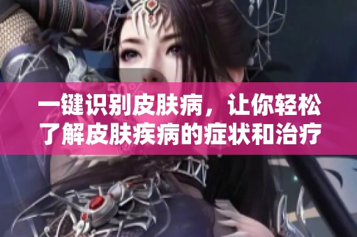 一键识别皮肤病，让你轻松了解皮肤疾病的症状和治疗方法