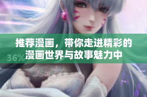 推荐漫画，带你走进精彩的漫画世界与故事魅力中