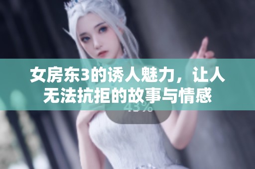 女房东3的诱人魅力，让人无法抗拒的故事与情感