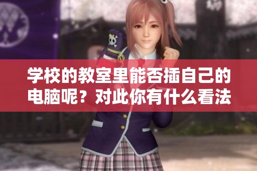 学校的教室里能否插自己的电脑呢？对此你有什么看法吗？