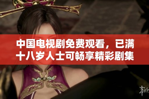 中国电视剧免费观看，已满十八岁人士可畅享精彩剧集