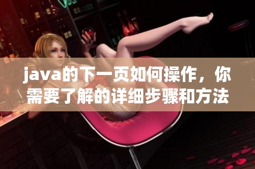 j**a的下一页如何操作，你需要了解的详细步骤和方法