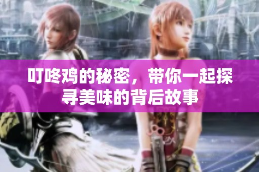 叮咚鸡的秘密，带你一起探寻美味的背后故事