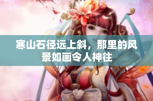 寒山石径远上斜，那里的风景如画令人神往