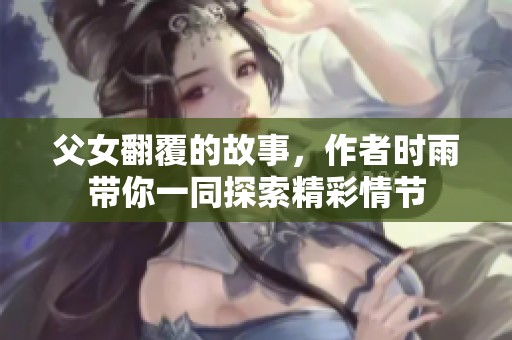 父女翻覆的故事，作者时雨带你一同探索精彩情节