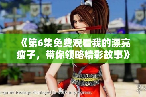 《第6集免费观看我的漂亮瘦子，带你领略精彩故事》