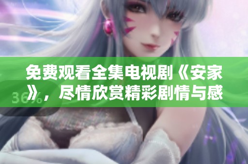 免费观看全集电视剧《安家》，尽情欣赏精彩剧情与感人故事