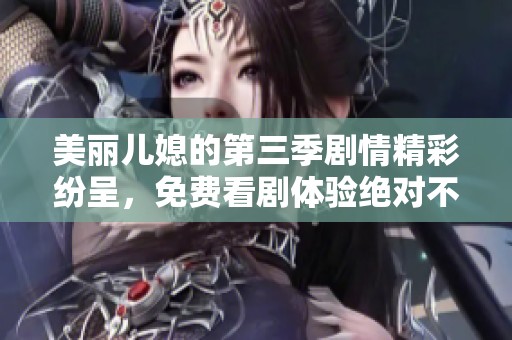 美丽儿媳的第三季剧情精彩纷呈，免费看剧体验绝对不能错过