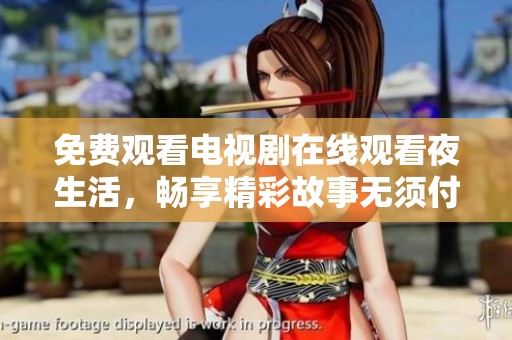 免费观看电视剧在线观看夜生活，畅享精彩故事无须付费