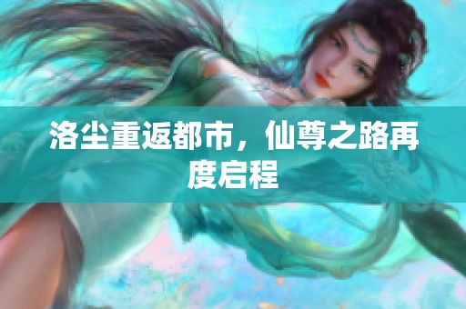 洛尘重返都市，仙尊之路再度启程