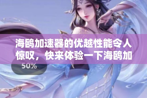 海鸥加速器的优越性能令人惊叹，快来体验一下海鸥加速器的强大功能吧