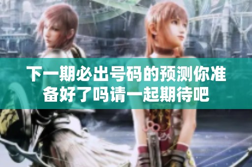 下一期必出号码的预测你准备好了吗请一起期待吧