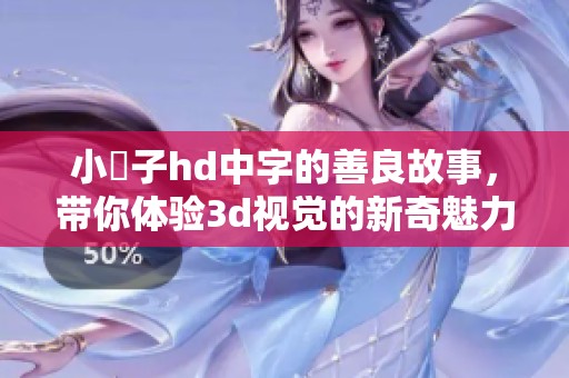 小峓子hd中字的善良故事，带你体验**视觉的新奇魅力