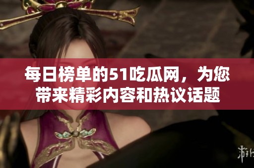 每日榜单的51吃瓜网，为您带来精彩内容和热议话题