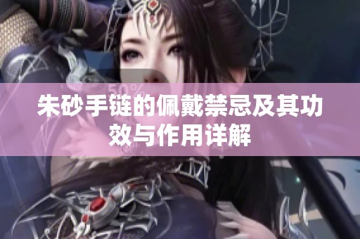 朱砂手链的佩戴禁忌及其功效与作用详解