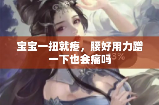 宝宝一扭就疼，腰好用力蹭一下也会痛吗