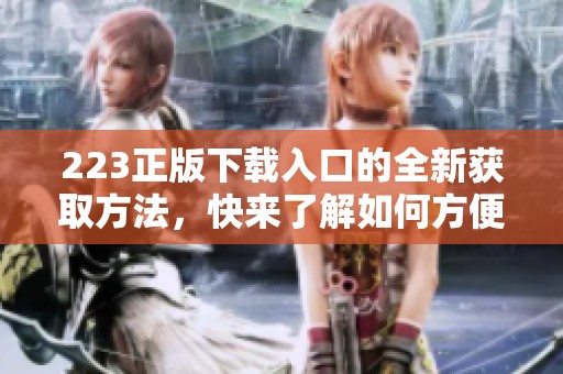 223正版下载入口的全新获取方法，快来了解如何方便下载吧