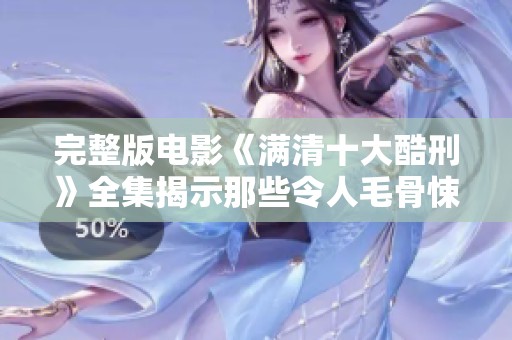 完整版电影《满清十大酷刑》全集揭示那些令人毛骨悚然的刑罚与故事