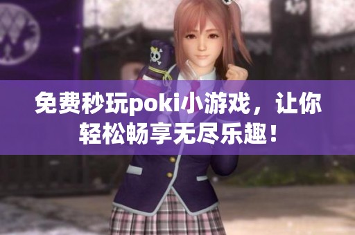 免费秒玩poki小游戏，让你轻松畅享无尽乐趣！