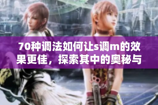 70种调法如何让s调m的效果更佳，探索其中的奥秘与技巧