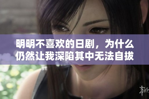 明明不喜欢的日剧，为什么仍然让我深陷其中无法自拔呢