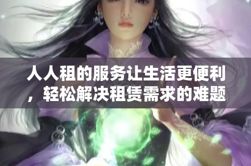 人人租的服务让生活更便利，轻松解决租赁需求的难题。