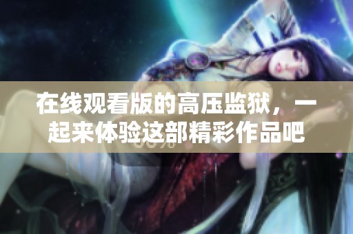 在线观看版的高压监狱，一起来体验这部精彩作品吧