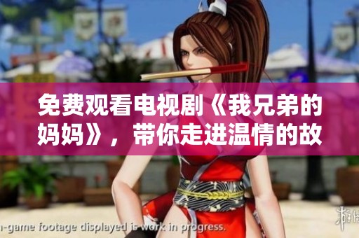 免费观看电视剧《我兄弟的妈妈》，带你走进温情的故事世界