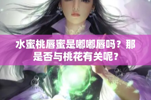 水蜜桃唇蜜是嘟嘟唇吗？那是否与桃花有关呢？