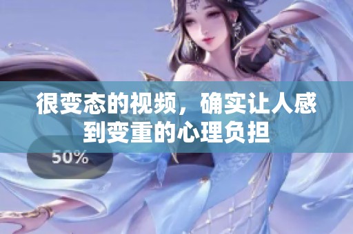很变态的视频，确实让人感到变重的心理负担