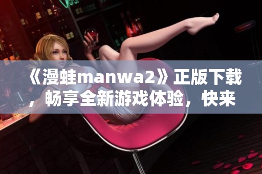 《漫蛙manwa2》正版下载，畅享全新游戏体验，快来体验吧！