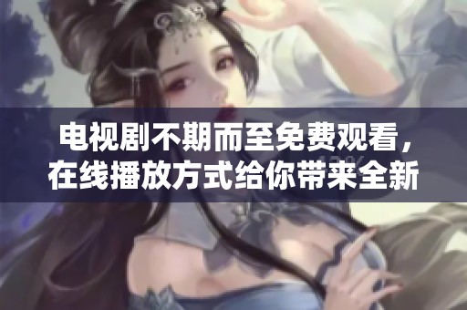 电视剧不期而至免费观看，在线播放方式给你带来全新体验