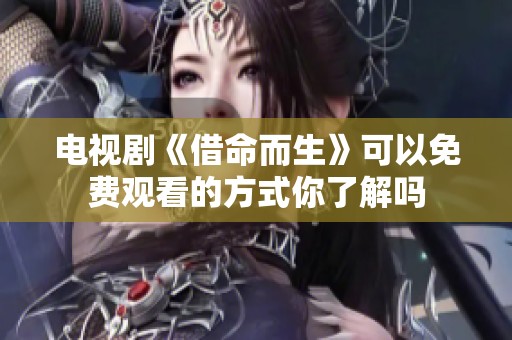 电视剧《借命而生》可以免费观看的方式你了解吗