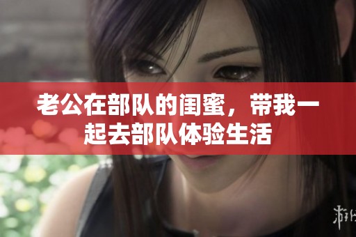 老公在部队的闺蜜，带我一起去部队体验生活