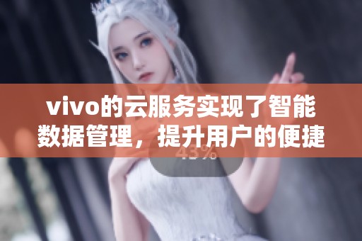 vivo的云服务实现了智能数据管理，提升用户的便捷体验与安全性