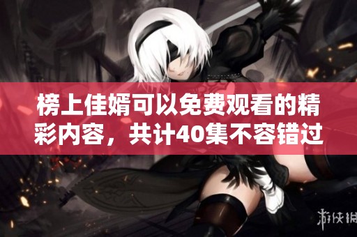 榜上佳婿可以免费观看的精彩内容，共计40集不容错过