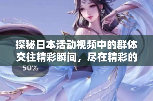 探秘日本活动视频中的群体交往精彩瞬间，尽在精彩的群体交往活动视频大全中。