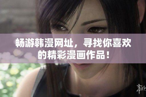 畅游韩漫网址，寻找你喜欢的精彩漫画作品！