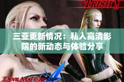 三亚更新情况：私人高清影院的新动态与体验分享