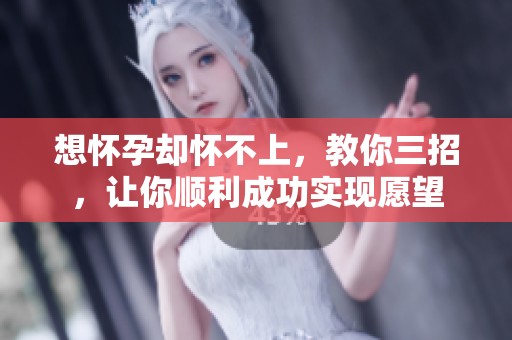 想怀孕却怀不上，教你三招，让你顺利成功实现愿望