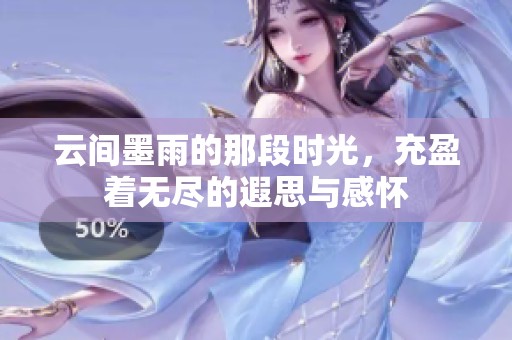 云间墨雨的那段时光，充盈着无尽的遐思与感怀