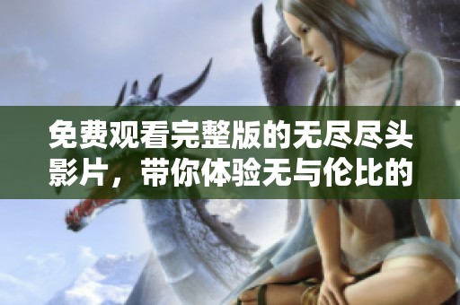 免费观看完整版的无尽尽头影片，带你体验无与伦比的观影之旅