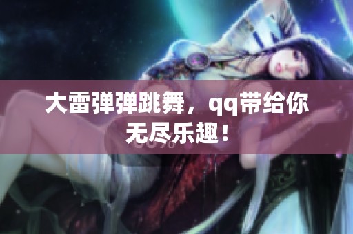 大雷弹弹跳舞，qq带给你无尽乐趣！