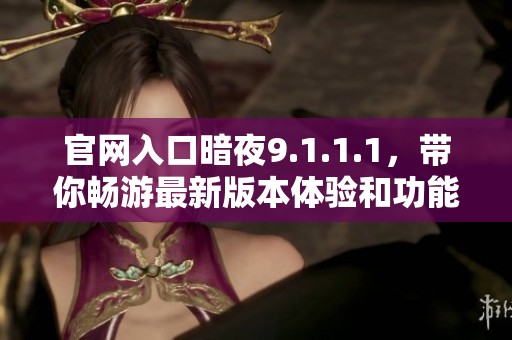 官网入口暗夜9.1.1.1，带你畅游最新版本体验和功能介绍