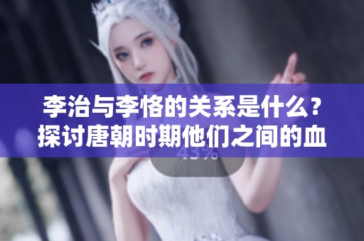 李治与李恪的关系是什么？探讨唐朝时期他们之间的血缘与政治联系