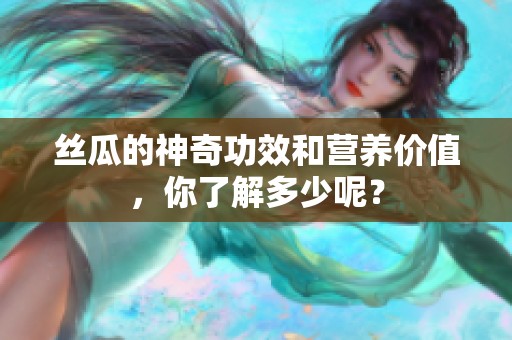 丝瓜的神奇功效和营养价值，你了解多少呢？