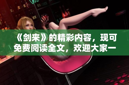 《剑来》的精彩内容，现可免费阅读全文，欢迎大家一同探索剧情！