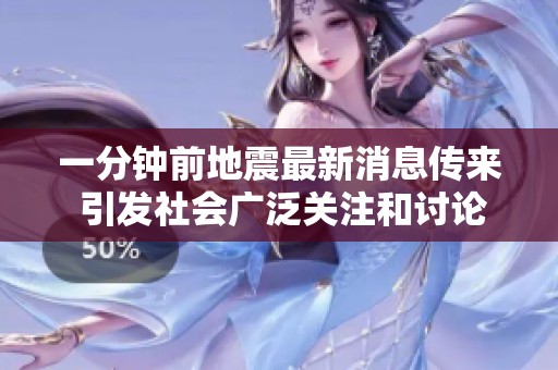 一分钟前地震最新消息传来 引发社会广泛关注和讨论