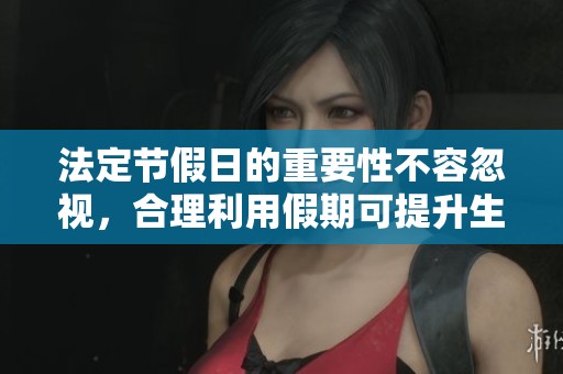 法定节假日的重要性不容忽视，合理利用假期可提升生活质量