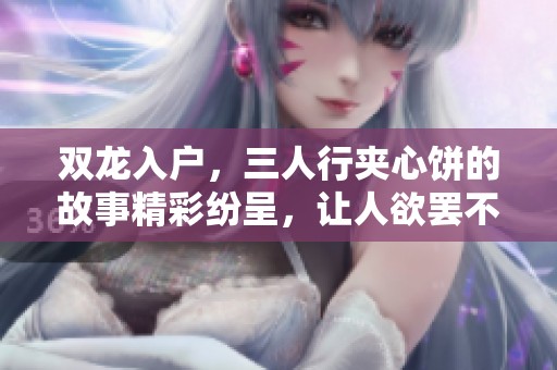双龙入户，三人行夹心饼的故事精彩纷呈，让人欲罢不能